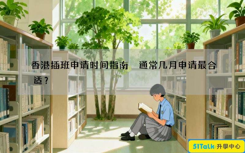 香港插班申请时间指南 通常几月申请最合适？